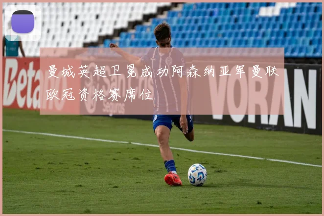 曼城英超卫冕成功阿森纳亚军曼联欧冠资格赛席位