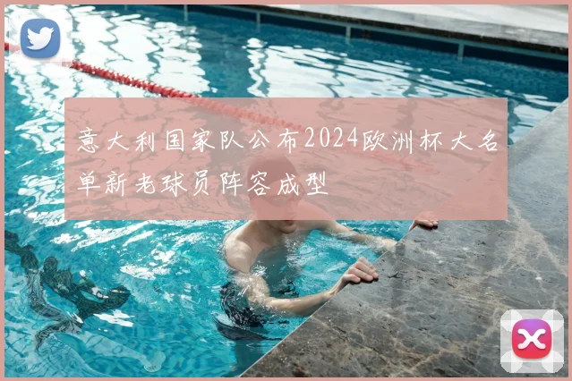 意大利国家队公布2024欧洲杯大名单新老球员阵容成型