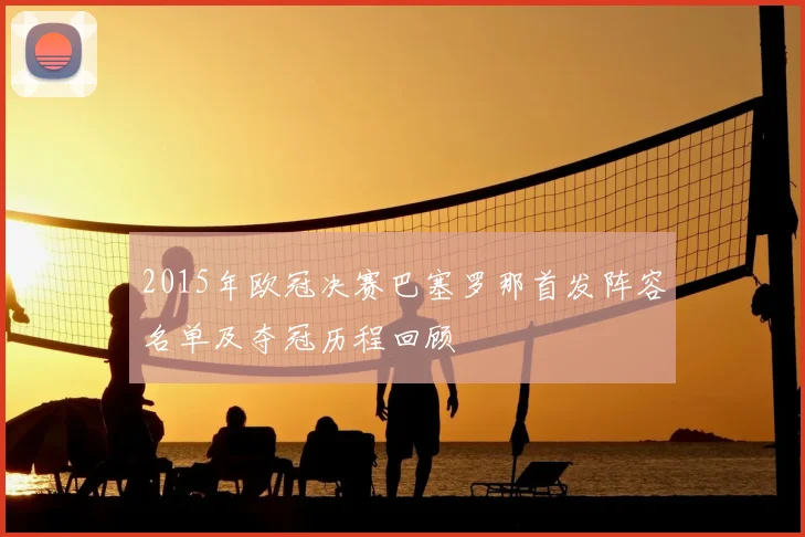 2015年欧冠决赛巴塞罗那首发阵容名单及夺冠历程回顾