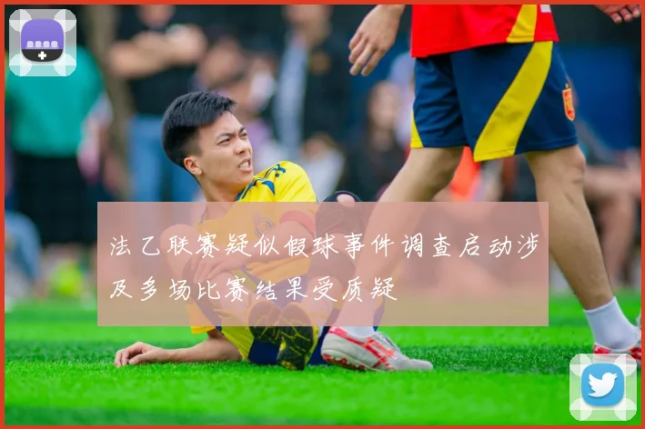法乙联赛疑似假球事件调查启动涉及多场比赛结果受质疑