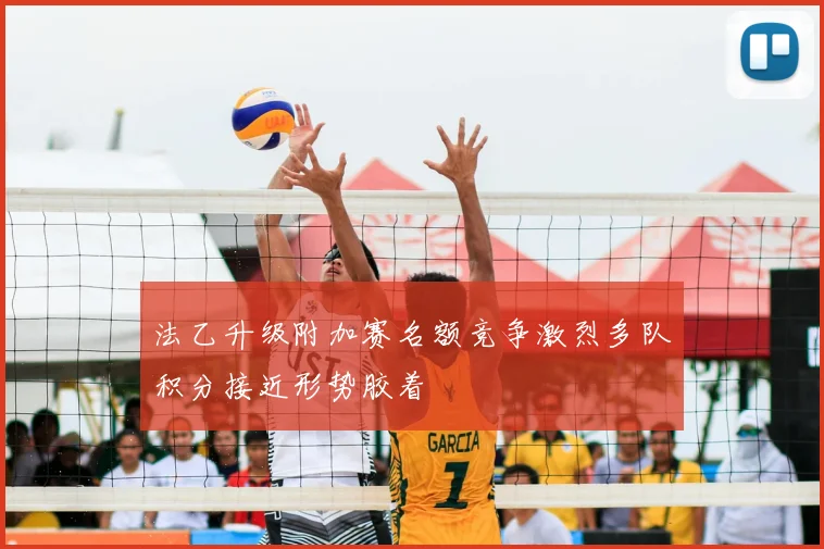 法乙升级附加赛名额竞争激烈多队积分接近形势胶着