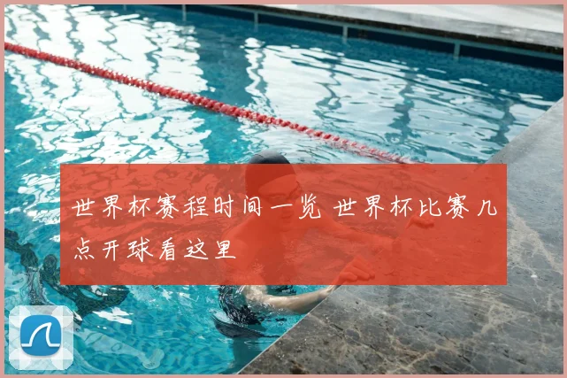 世界杯赛程时间一览 世界杯比赛几点开球看这里