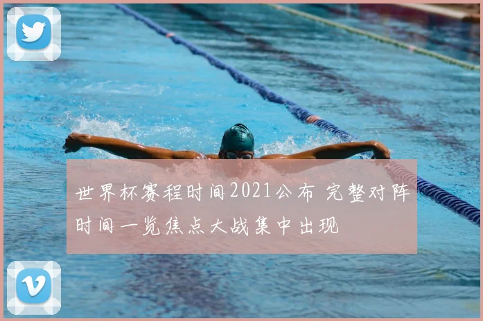 世界杯赛程时间2021公布 完整对阵时间一览焦点大战集中出现