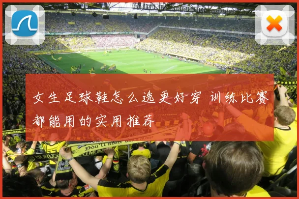 女生足球鞋怎么选更好穿 训练比赛都能用的实用推荐