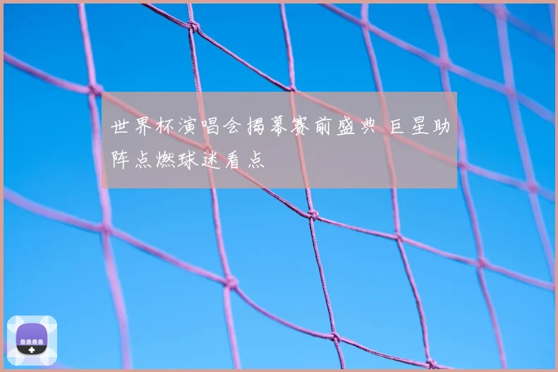 世界杯演唱会揭幕赛前盛典 巨星助阵点燃球迷看点