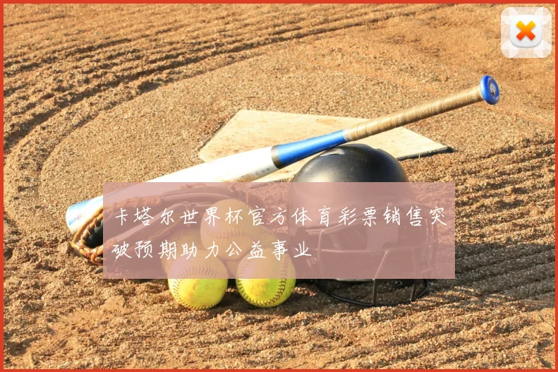 卡塔尔世界杯官方体育彩票销售突破预期助力公益事业