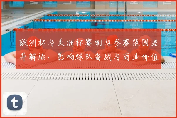 欧洲杯与美洲杯赛制与参赛范围差异解读，影响球队备战与商业价值