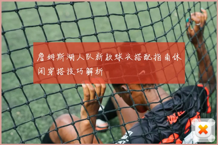 詹姆斯湖人队新款球衣搭配指南休闲穿搭技巧解析