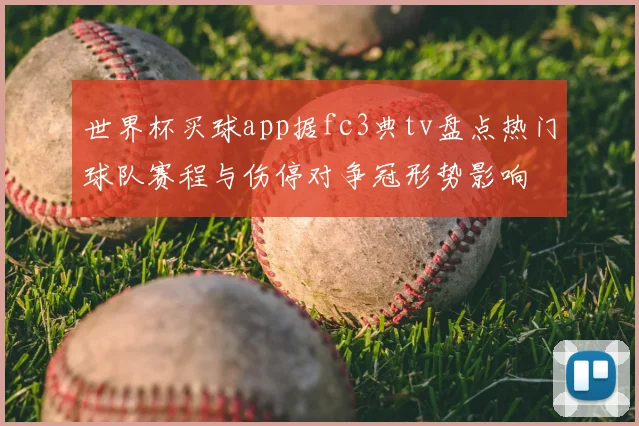 世界杯买球app据fc3典tv盘点热门球队赛程与伤停对争冠形势影响