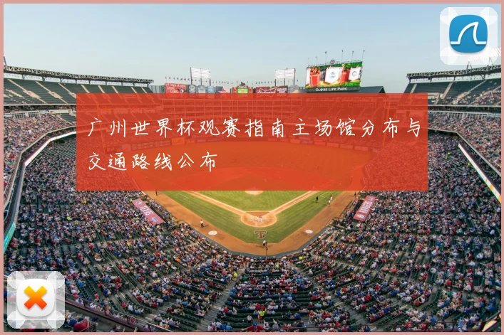 广州世界杯观赛指南主场馆分布与交通路线公布