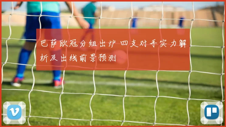 巴萨欧冠分组出炉 四支对手实力解析及出线前景预测