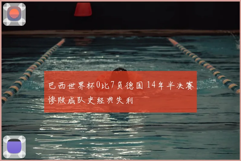 巴西世界杯0比7负德国 14年半决赛惨败成队史经典失利