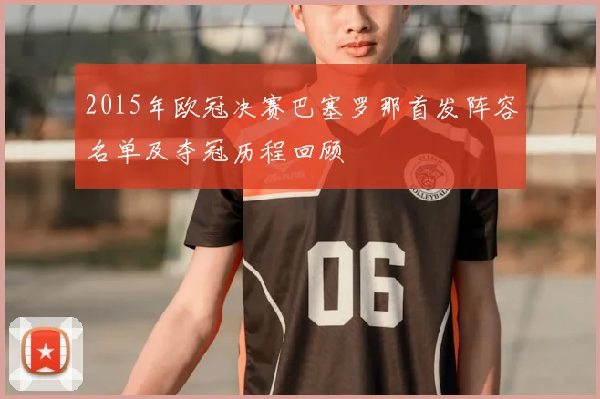 2015年欧冠决赛巴塞罗那首发阵容名单及夺冠历程回顾
