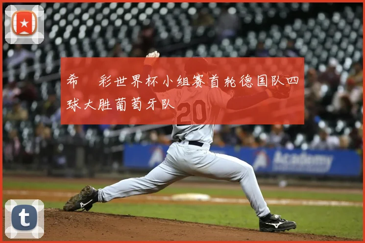 希哸彩世界杯小组赛首轮德国队四球大胜葡萄牙队