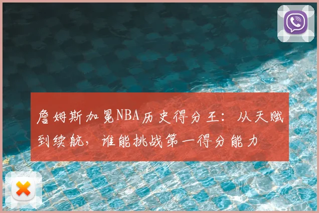 詹姆斯加冕NBA历史得分王：从天赋到续航，谁能挑战第一得分能力