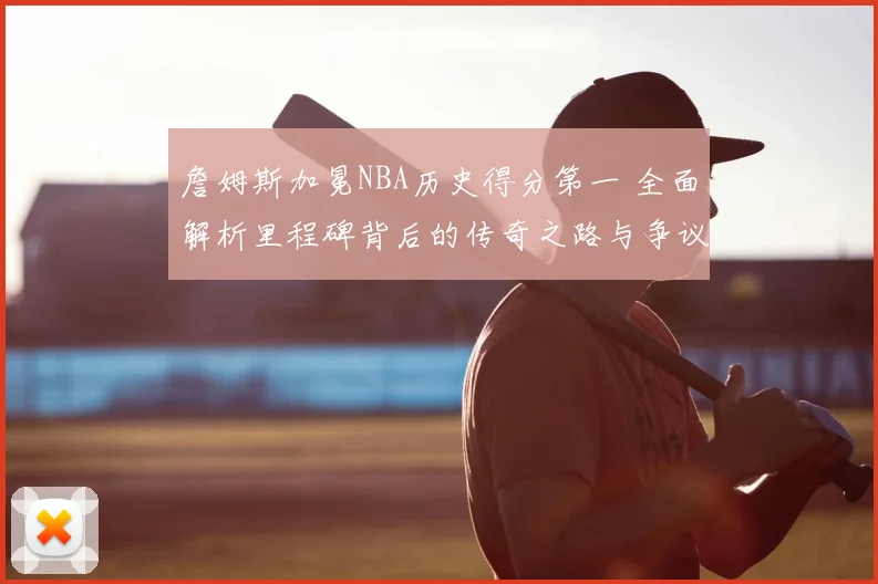 詹姆斯加冕NBA历史得分第一 全面解析里程碑背后的传奇之路与争议