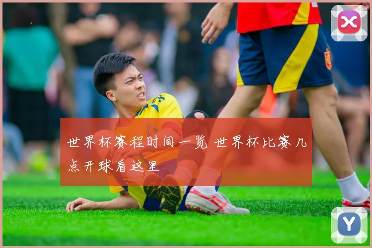 世界杯赛程时间一览 世界杯比赛几点开球看这里