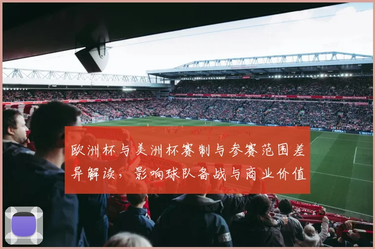 欧洲杯与美洲杯赛制与参赛范围差异解读，影响球队备战与商业价值