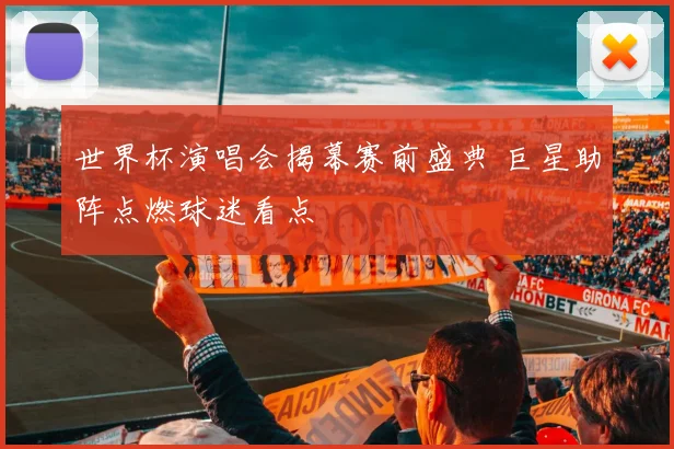 世界杯演唱会揭幕赛前盛典 巨星助阵点燃球迷看点