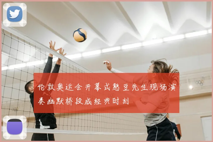 伦敦奥运会开幕式憨豆先生现场演奏幽默桥段成经典时刻