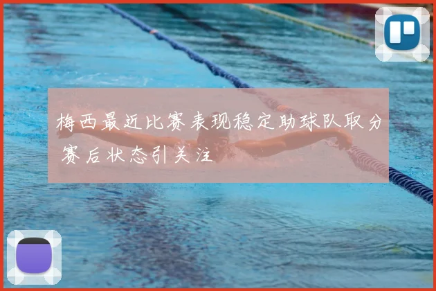 梅西最近比赛表现稳定助球队取分 赛后状态引关注