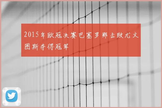 2015年欧冠决赛巴塞罗那击败尤文图斯夺得冠军