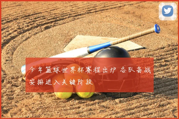 今年篮球世界杯赛程出炉 各队备战安排进入关键阶段